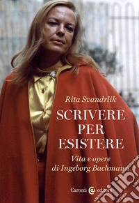 Scrivere per esistere. Vita e opere di Ingeborg Bachmann libro