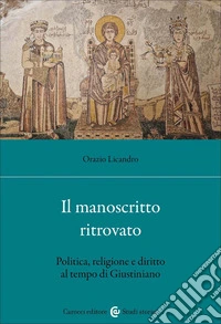 Il manoscritto ritrovato. Politica, religione e diritto al tempo di Giustiniano libro