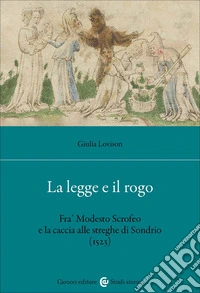 La legge e il rogo. Fra' Modesto Scrofeo e la caccia alle streghe di Sondrio (1523) libro