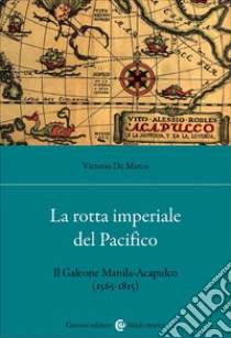 La rotta imperiale del Pacifico. Il Galeone Manila-Acapulco (1565-1815)