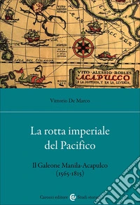La rotta imperiale del Pacifico. Il Galeone Manila-Acapulco (1565-1815) libro