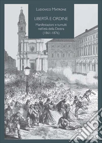 Libertà e ordine. Manifestazioni e tumulti nell'età della Destra (1861-1876) libro