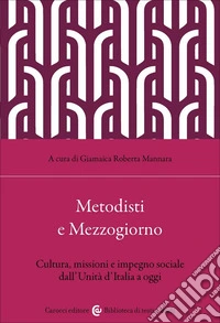 Metodisti e Mezzogiorno. Cultura, missioni e impegno sociale dall'Unità d'Italia ad oggi libro
