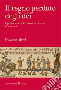Il regno perduto degli dèi. Il paganesimo nell'Europa medievale (300-1200) libro