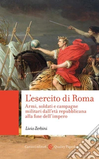 L'esercito di Roma. Armi, soldati e campagne militari dall'età repubblicana alla fine dell'impero libro