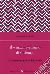 Il «machiavellismo di società». L'antropologia politica di Leopardi libro