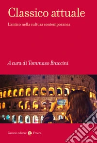 Classico attuale. L'antico nella cultura contemporanea libro