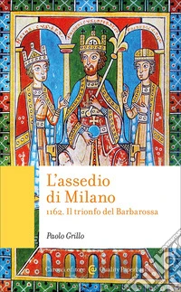 L'assedio di Milano. 1162. Il trionfo del Barbarossa libro