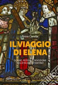 Il viaggio di Elena. Donne, potere e devozione nell'età di Costantino libro