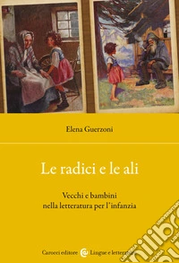 Le radici e le ali. Vecchi e bambini nella letteratura per l'infanzia libro