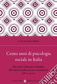 Cento anni di psicologia sociale in Italia. Dai primi dibattiti scientifici all'istituzionalizzazione accademica (1870-1970) libro