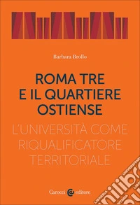Roma Tre e il quartiere Ostiense. L'università come riqualificatore territoriale libro