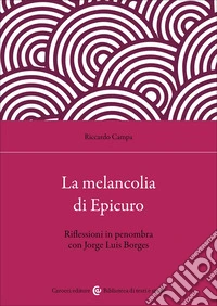 La melancolia di Epicuro. Riflessioni in penombra con Jorge Luis Borges libro