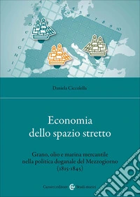 Economia dello spazio stretto. Grano, olio e marina mercantile nella politica doganale del Mezzogiorno (1815-1845) libro