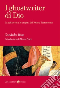 I ghostwriter di Dio. La schiavitù e le origini del Nuovo Testamento libro