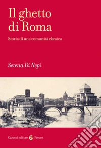 Il ghetto di Roma. Storia di una comunità ebraica libro