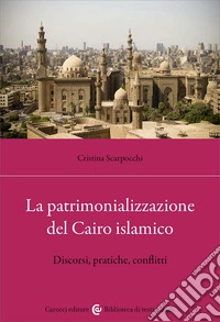 La patrimonializzazione del Cairo islamico. Discorsi, pratiche, conflitti libro