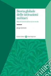 Storia globale delle istituzioni militari. Stati ed eserciti dal XVI al XXI secolo libro