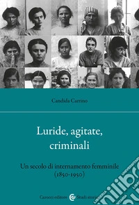 Luride, agitate, criminali. Un secolo di internamento femminile (1850-1950) libro