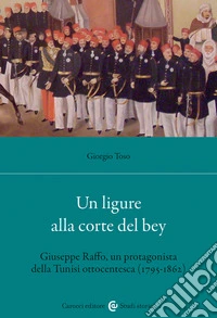 Un ligure alla corte del bey. Giuseppe Raffo, un protagonista della Tunisi ottocentesca (1795-1862)