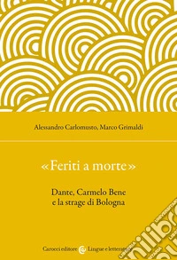 «Feriti a morte». Dante, Carmelo Bene e la strage di Bologna libro