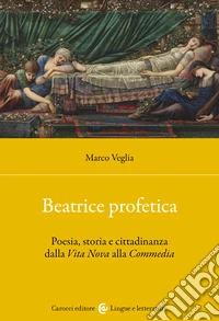 Beatrice profetica. Poesia, storia e cittadinanza dalla Vita Nova alla Commedia libro
