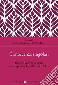 Conoscenze singolari. Il caso clinico nella storia e nell'epistemologia della medicina