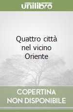 Quattro città nel vicino Oriente libro