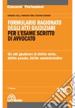 Formulario ragionato degli atti giudiziari per l'esame scritto di avvocato. Gli atti giudiziari di diritto civile, diritto penale, diritto amministrativo libro