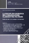 La disciplina giuridica dell'immigrazione clandestina via mare. Profili di diritto interno, europeo e internazionale libro