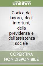 Codice del lavoro, degli infortuni, della previdenza e dell'assistenza sociale libro