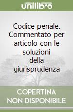 Codice penale. Commentato per articolo con le soluzioni della giurisprudenza libro