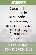 Codice del condominio negli edifici. Legislazione, giurisprudenza, bibliografia, formulario, pratica e risposte a quesiti in materia condominiale libro