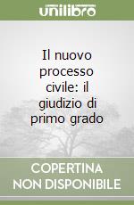 Il nuovo processo civile: il giudizio di primo grado libro