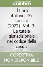 Il Foro italiano. Gli speciali (2022). Vol. 3: La tutela giurisdizionale nel codice della crisi d'impresa libro