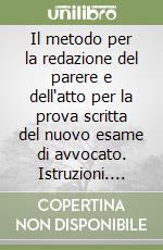 Il metodo per la redazione del parere e dell'atto per la prova scritta del nuovo esame di avvocato. Istruzioni. Consigli pratici. Guida allo svolgimento ideale libro