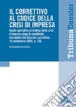 Il correttivo al Codice della crisi d'impresa. Guida operativa al Codice della crisi d'impresa dopo le modifiche introdotte dal Decreto correttivo 13 settembre 2024, n.136 libro