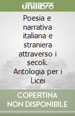 Poesia e narrativa italiana e straniera attraverso i secoli. Antologia per i Licei libro