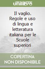 Il vaglio. Regole e uso di lingua e letteratura italiana per le Scuole superiori