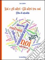 Noi e gli altri. Gli altri tra noi. L'ora di attualità. Per le Scuole superiori