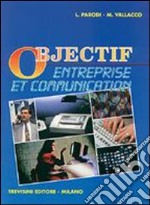 Objectif entreprise et communication. Per gli Ist. Tecnici e per gli Ist. Professionali libro