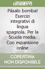 Pásalo bomba! Esercizi integrativi di lingua spagnola. Per la Scuola media. Con espansione online