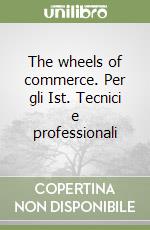 The wheels of commerce. Per gli Ist. Tecnici e professionali libro