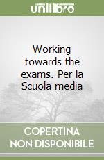 Working towards the exams. Per la Scuola media libro