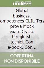 Global business. Competences-CLIL-Terza prova Mock exam-Civiltà. Per gli Ist. tecnici. Con e-book. Con espansione online libro