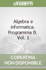 Algebra e informatica. Programma B. Vol. 1 libro