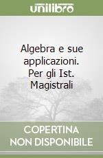 Algebra e sue applicazioni. Per gli Ist. Magistrali libro