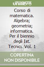 Corso di matematica. Algebra; geometria; informatica. Per il biennio degli Ist. Tecnici. Vol. 1 libro