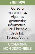 Corso di matematica. Algebra; geometria; informatica. Per il biennio degli Ist. Tecnici. Vol. 2 libro