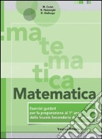 Matematica. Esercizi guidati per la preparazione al 1° anno della scuola superiore. Per la Scuola media libro